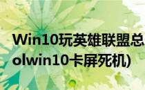 Win10玩英雄联盟总卡屏的修复方法怎么办(lolwin10卡屏死机)