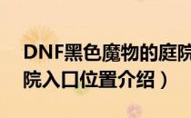 DNF黑色魔物的庭院在哪里（黑色魔物的庭院入口位置介绍）