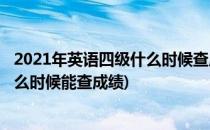 2021年英语四级什么时候查成绩怎么查(2021年英语四级什么时候能查成绩)