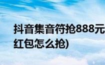 抖音集音符抢888元红包玩法攻略(抖音888红包怎么抢)