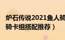 炉石传说2021鱼人骑卡组怎么玩（2021鱼人骑卡组搭配推荐）