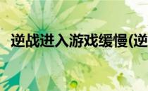 逆战进入游戏缓慢(逆战进入游戏缓慢卡顿)