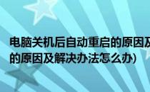 电脑关机后自动重启的原因及解决办法(电脑关机后自动重启的原因及解决办法怎么办)