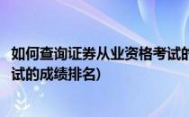 如何查询证券从业资格考试的成绩(如何查询证券从业资格考试的成绩排名)