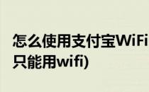 怎么使用支付宝WiFi、全民免费WiFi(支付宝只能用wifi)