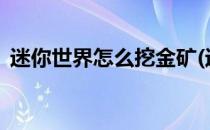 迷你世界怎么挖金矿(迷你世界怎么挖金矿?)