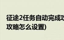 征途2任务自动完成攻略(征途2任务自动完成攻略怎么设置)