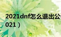 2021dnf怎么退出公会（DNF公会退出方法2021）