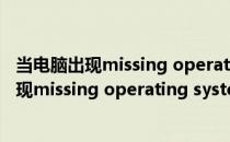 当电脑出现missing operating system的解决方法(电脑出现missing operating system是什么意思)