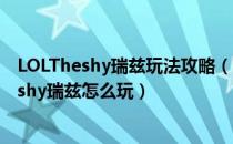 LOLTheshy瑞兹玩法攻略（Theshy瑞兹天赋符文推荐 Theshy瑞兹怎么玩）