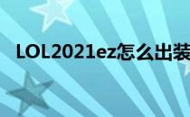 LOL2021ez怎么出装（ez2021出装顺序）