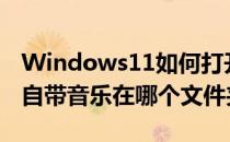 Windows11如何打开音乐文件夹(windows自带音乐在哪个文件夹)