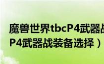 魔兽世界tbcP4武器战装备怎么选（wowtbcP4武器战装备选择）