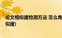 论文相似度检测方法 怎么免费检测论文相似度(论文查重相似度)