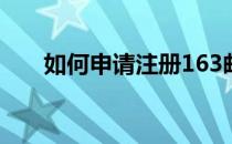 如何申请注册163邮箱(注册邮箱163)