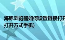 海豚浏览器如何设置链接打开方式(海豚浏览器如何设置链接打开方式手机)