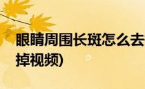 眼睛周围长斑怎么去掉(眼睛周围长斑怎么去掉视频)