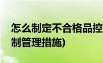 怎么制定不合格品控制管理制度(不合格品控制管理措施)