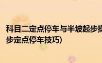 科目二定点停车与半坡起步操作技巧图解(科目二自动半坡起步定点停车技巧)