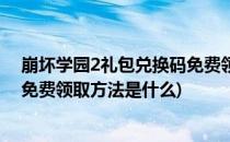 崩坏学园2礼包兑换码免费领取方法(崩坏学园2礼包兑换码免费领取方法是什么)