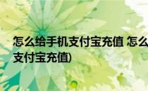 怎么给手机支付宝充值 怎么用银行卡充值(怎样用银行卡给支付宝充值)