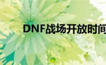 DNF战场开放时间【★】(DNF战场)