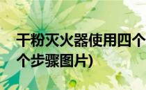 干粉灭火器使用四个步骤(干粉灭火器使用四个步骤图片)