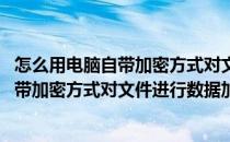 怎么用电脑自带加密方式对文件进行数据加密(怎么用电脑自带加密方式对文件进行数据加密解密)