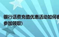 银行话费充值优惠活动如何参加(银行话费充值优惠活动如何参加领取)