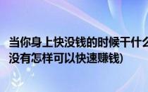 当你身上快没钱的时候干什么如何日赚过百元(身上一块钱都没有怎样可以快速赚钱)