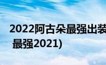 2022阿古朵最强出装攻略(阿古朵出装六神装 最强2021)