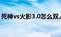 死神vs火影3.0怎么双人(死神vs火影3.5双人)