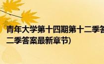 青年大学第十四期第十二季答案最新(青年大学第十四期第十二季答案最新章节)