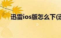 迅雷ios版怎么下(迅雷ios版怎么下载)