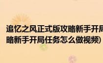 追忆之风正式版攻略新手开局任务怎么做(追忆之风正式版攻略新手开局任务怎么做视频)