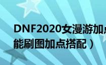 DNF2020女漫游加点一览（2020女漫游技能刷图加点搭配）