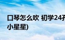 口琴怎么吹 初学24孔(口琴怎么吹 初学24孔小星星)