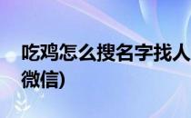 吃鸡怎么搜名字找人(吃鸡怎么搜名字找人加微信)