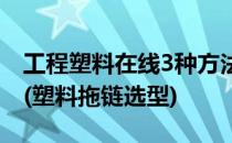 工程塑料在线3种方法鉴别工程塑料拖链好坏(塑料拖链选型)