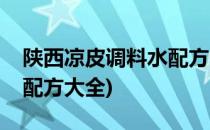 陕西凉皮调料水配方的做法(西安凉皮调料水配方大全)