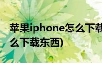 苹果iphone怎么下载peepla(苹果iphone怎么下载东西)