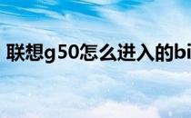 联想g50怎么进入的bios(g50怎么连接电脑)