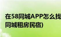 在58同城APP怎么找民宿短租信息(找房网58同城租房民宿)