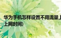 华为手机怎样设置不用流量上网(华为手机怎样设置不用流量上网时间)