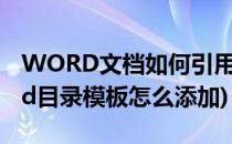 WORD文档如何引用目录模板制作目录(word目录模板怎么添加)