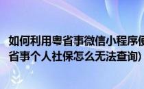 如何利用粤省事微信小程序便捷了解个税社保情况(小程序粤省事个人社保怎么无法查询)