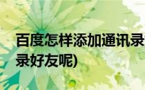 百度怎样添加通讯录好友(百度怎样添加通讯录好友呢)