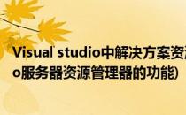 Visual studio中解决方案资源管理器怎么打开(visual studio服务器资源管理器的功能)