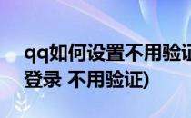 qq如何设置不用验证直接登录(qq怎么直接登录 不用验证)