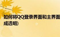 如何将QQ登录界面和主界面变成透明皮肤(qq怎么把皮肤变成透明)